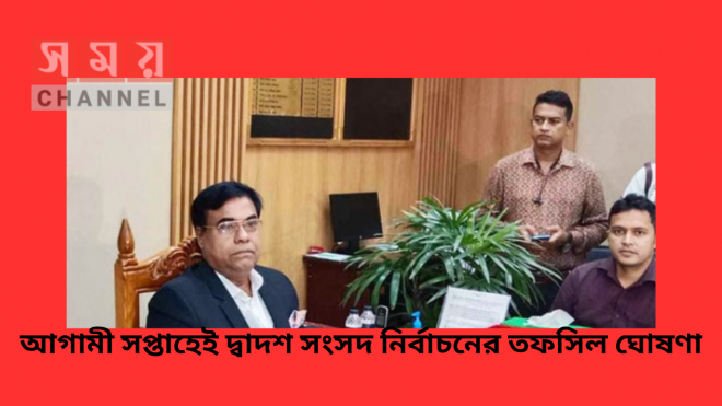 আগামী সপ্তাহেই দ্বাদশ সংসদ নির্বাচনের তফসিল ঘোষণা