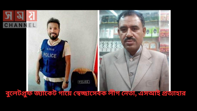 বুলেটপ্রুফ জ্যাকেট গায়ে স্বেচ্ছাসেবক লীগ নেতা, এসআই প্রত্যাহার