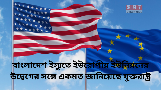 বাংলাদেশ ইস্যুতে ইউরোপীয় ইউনিয়নের উদ্বেগের সঙ্গে একমত জানিয়েছে যুক্তরাষ্ট্র