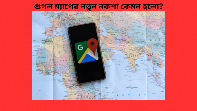 গুগল ম্যাপের নতুন নকশা কেমন হলো?