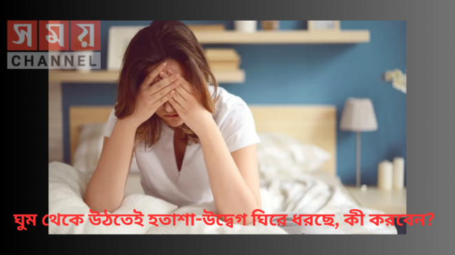 ঘুম থেকে উঠতেই হতাশা-উদ্বেগ ঘিরে ধরছে, কী করবেন?