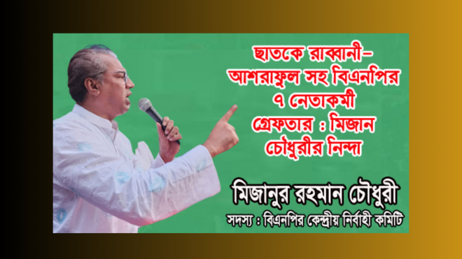 ছাতকে রাব্বানী ও আশরাফুলসহ বিএনপির  ৭ নেতাকর্মী গ্র্রেফতার : মিজান চৌধুরীর নিন্দা