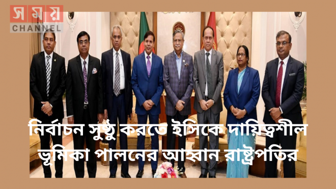 নির্বাচন সুষ্ঠু করতে ইসিকে দায়িত্বশীল ভূমিকা পালনের আহ্বান রাষ্ট্রপতির