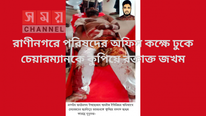 রাণীনগরে পরিষদের অফিস কক্ষে ঢুকে চেয়ারম্যানকে কুপিয়ে রক্তাক্ত জখম