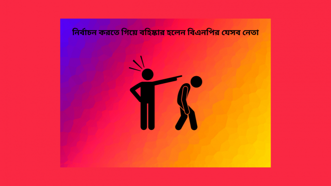 নির্বাচন করতে গিয়ে বহিষ্কার হলেন বিএনপির যেসব নেতা