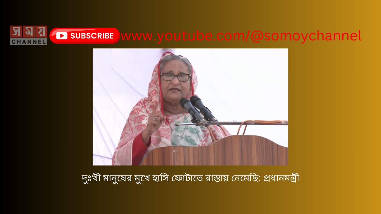 দুঃখী মানুষের মুখে হাসি ফোটাতে রাস্তায় নেমেছি: প্রধানমন্ত্রী