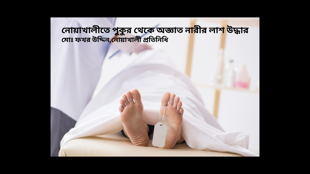 নোয়াখালীতে পুকুর থেকে অজ্ঞাত নারীর লাশ উদ্ধার