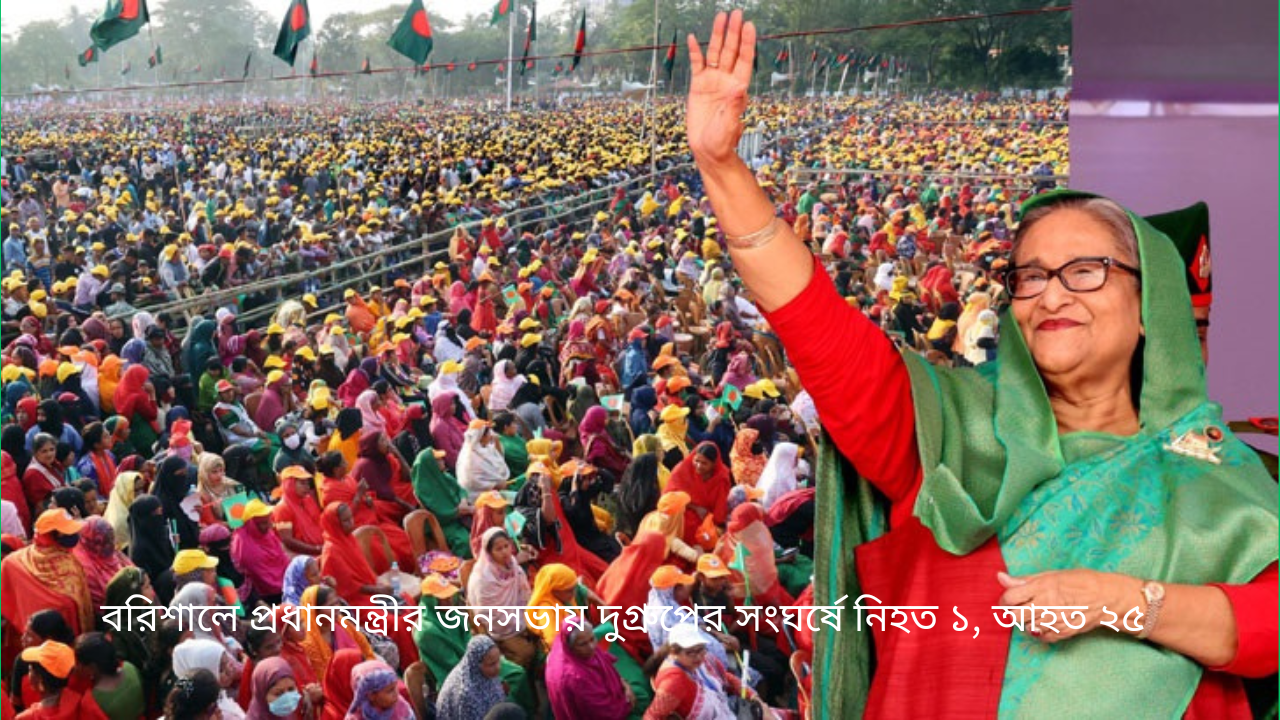 বরিশালে প্রধানমন্ত্রীর জনসভায় দুগ্রুপের সংঘর্ষে নিহত ১, আহত ২৫