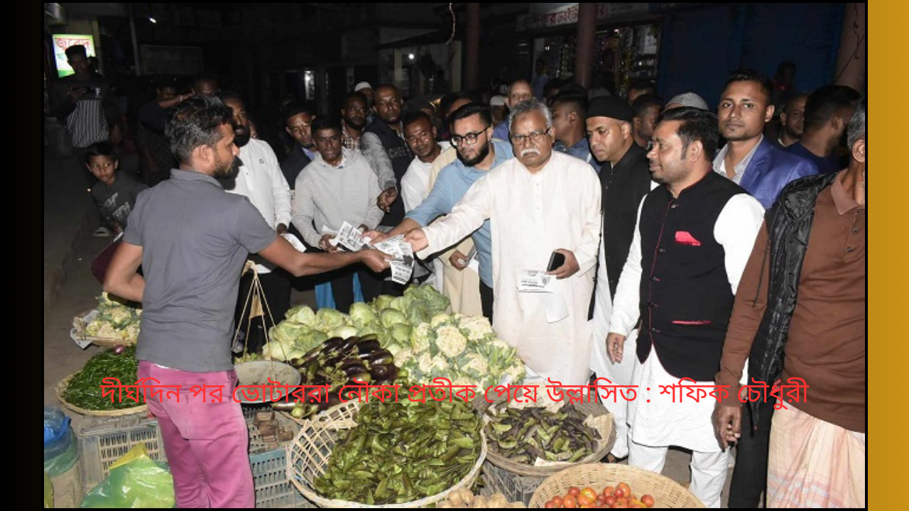 দীর্ঘদিন পর ভোটাররা নৌকা প্রতীক পেয়ে উল্লাসিত : শফিক চৌধুরী