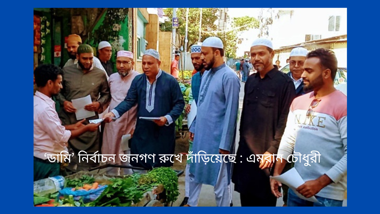 ‘ডামি’ নির্বাচন জনগণ রুখে দাঁড়িয়েছে : এমরান চৌধুরী