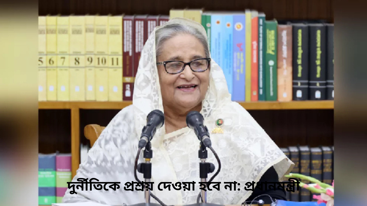 দুর্নীতিকে প্রশ্রয় দেওয়া হবে না: প্রধানমন্ত্রী