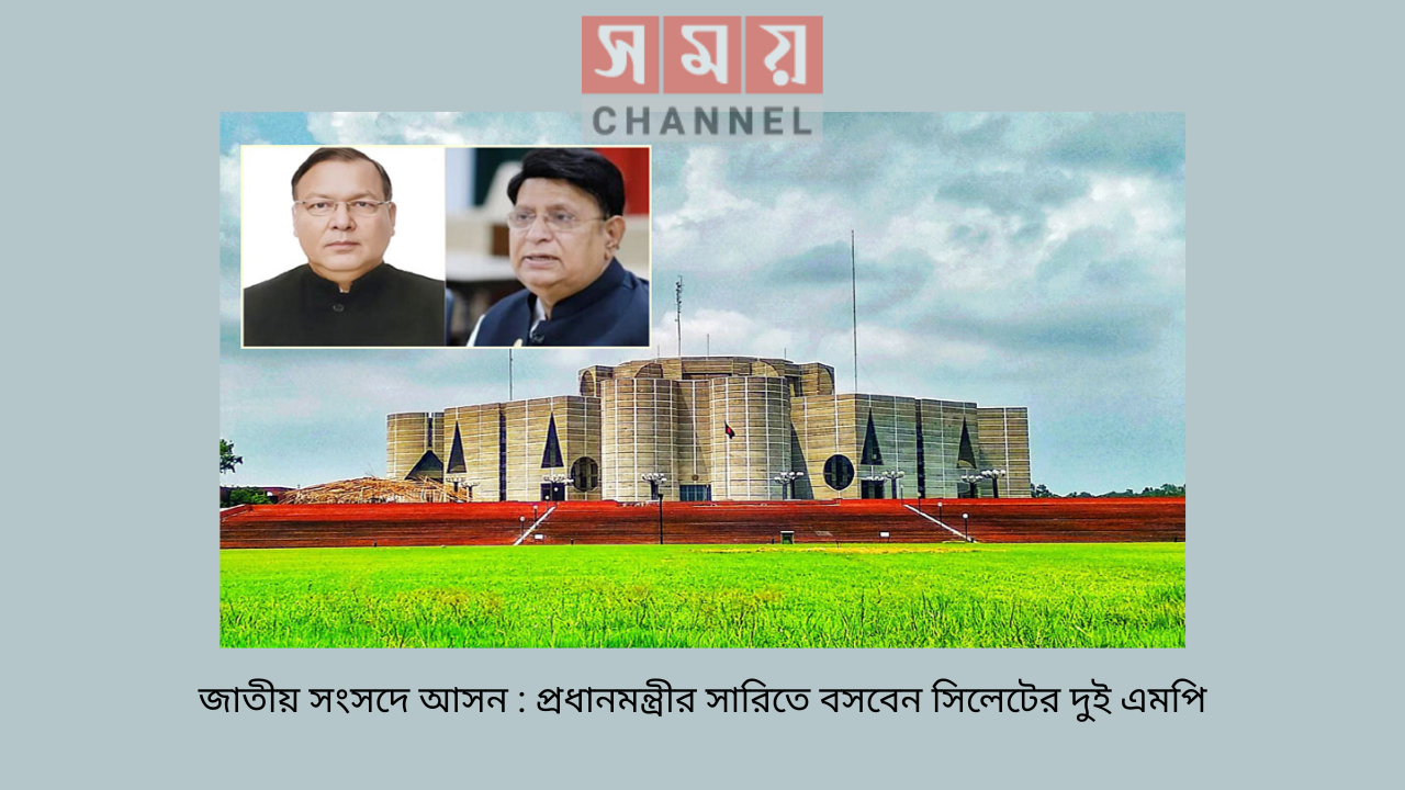 জাতীয় সংসদে আসন : প্রধানমন্ত্রীর সারিতে বসবেন সিলেটের দুই এমপি