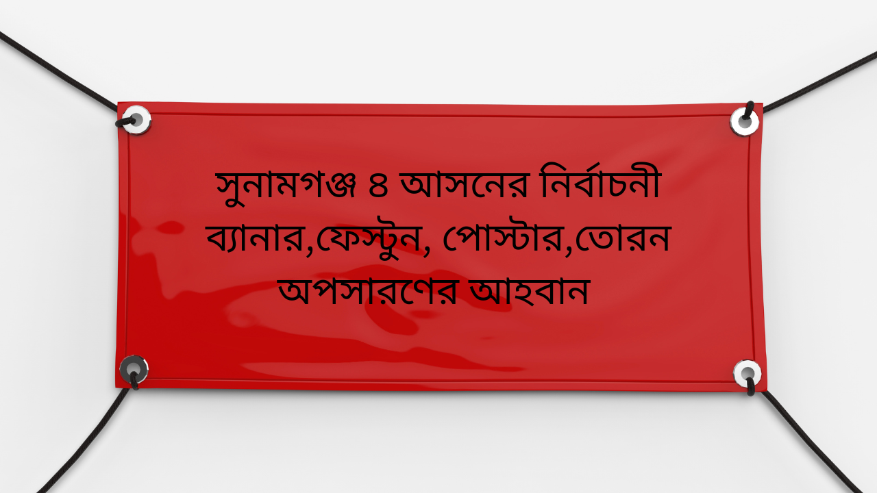 সুনামগঞ্জ ৪ আসনের নির্বাচনী ব্যানার,ফেস্টুন, পোস্টার,তোরন অপসারণের আহবান