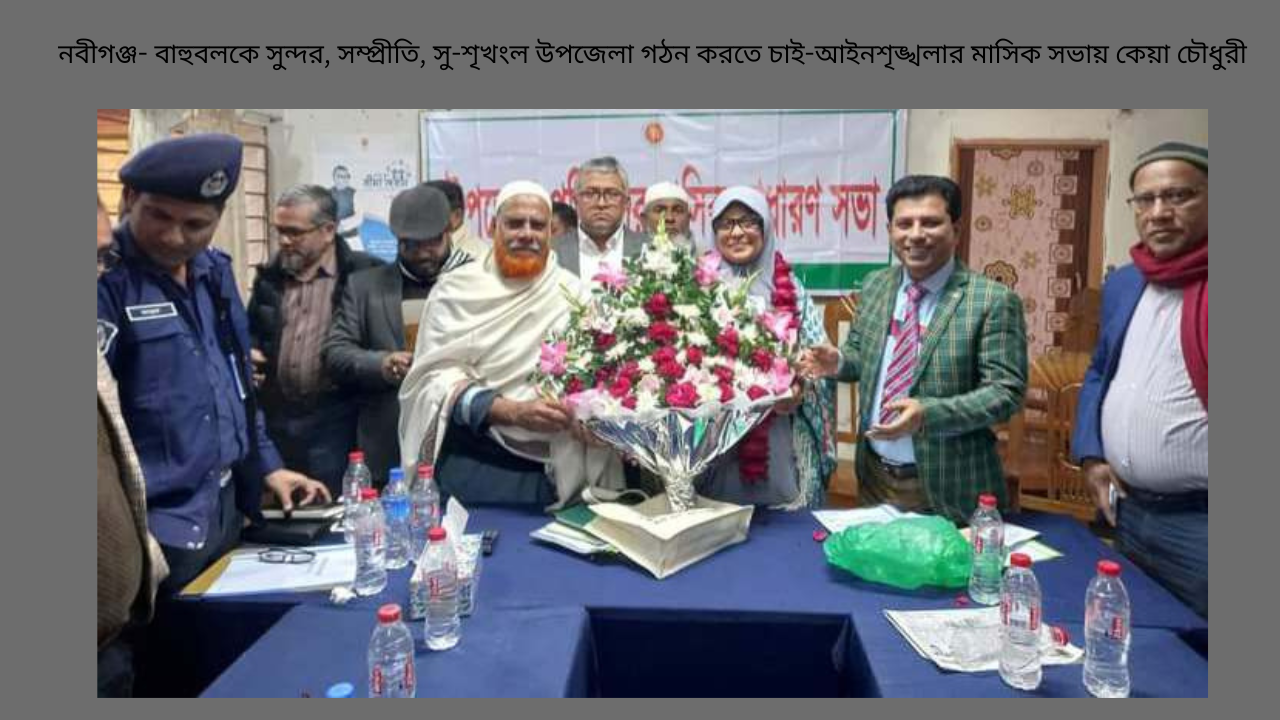 নবীগঞ্জ- বাহুবলকে সুন্দর, সম্প্রীতি, সু-শৃখংল উপজেলা গঠন করতে চাই-আইনশৃঙ্খলার মাসিক সভায় কেয়া চৌধুরী