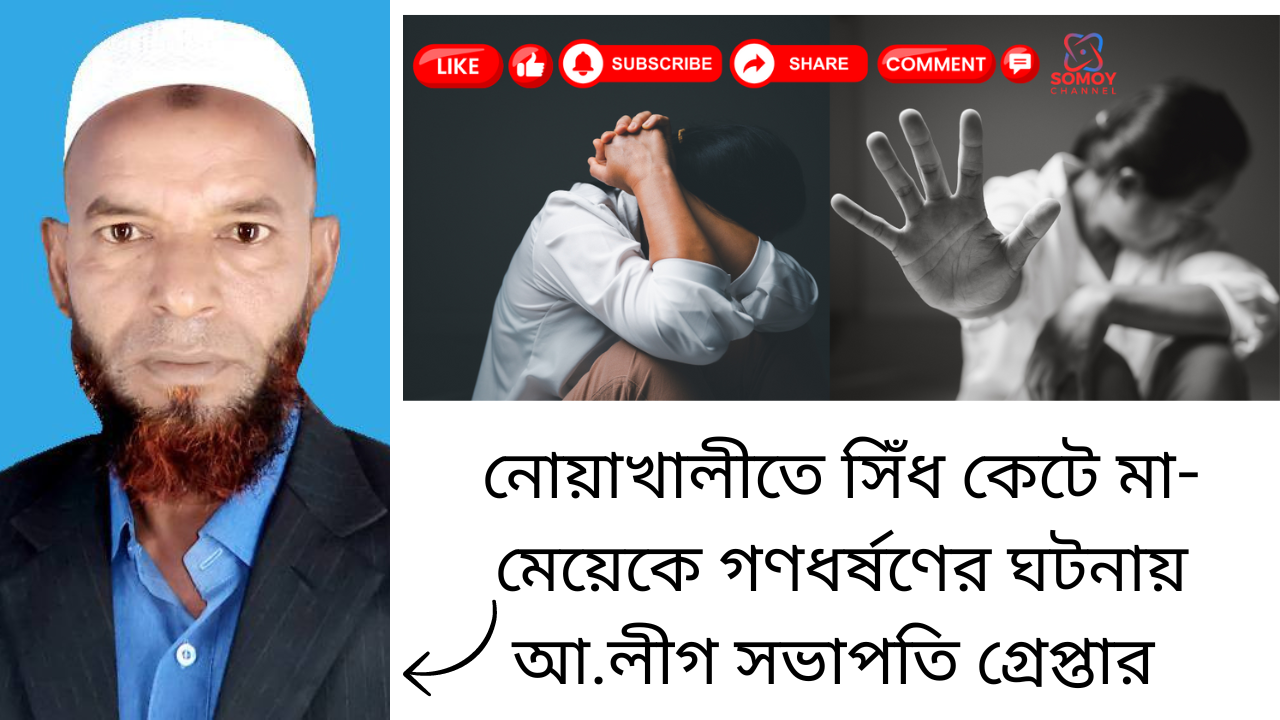 নোয়াখালীতে সিঁধ কেটে মা-মেয়েকে গণধর্ষণের ঘটনায় আ.লীগ সভাপতি গ্রেপ্তার