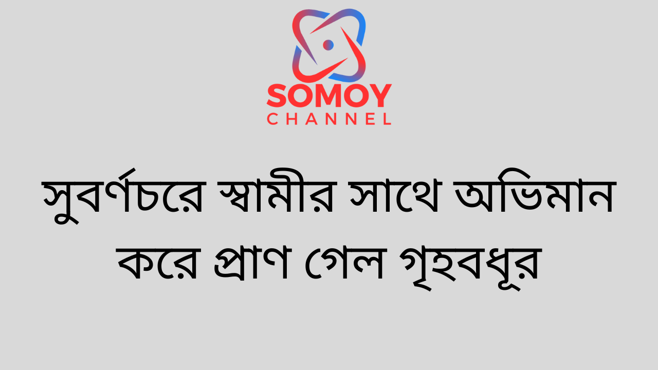 সুবর্ণচরে স্বামীর সাথে অভিমান করে প্রাণ গেল গৃহবধূর