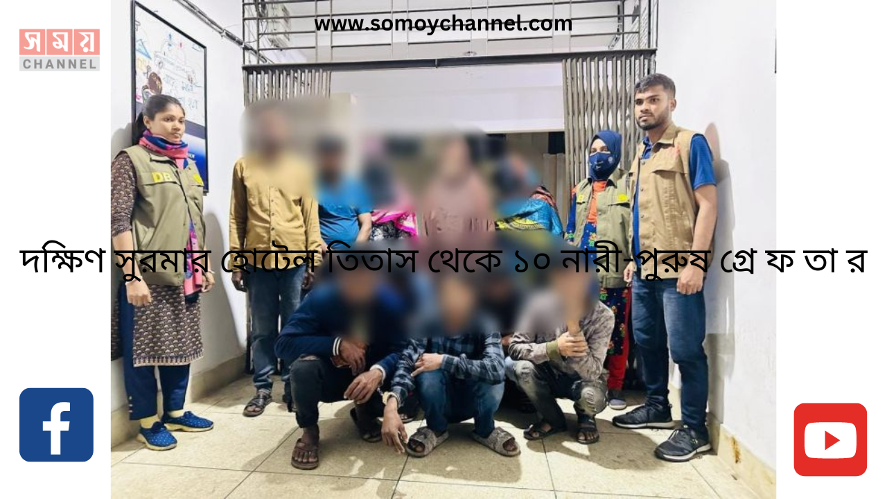 দক্ষিণ সুরমার হোটেল তিতাস থেকে ১০ নারী-পুরুষ গ্রে ফ তা র