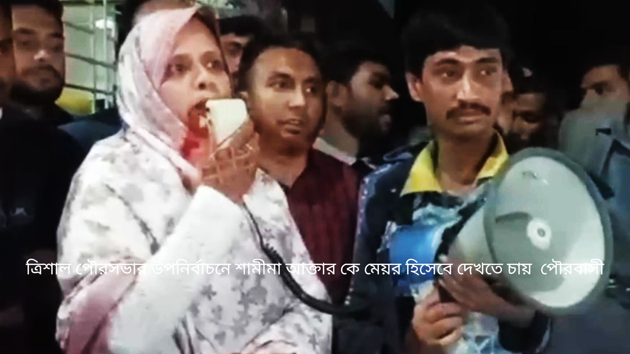 ত্রিশাল পৌরসভার উপনির্বাচনে শামীমা আক্তার কে মেয়র হিসেবে দেখতে চায়  পৌরবাসী