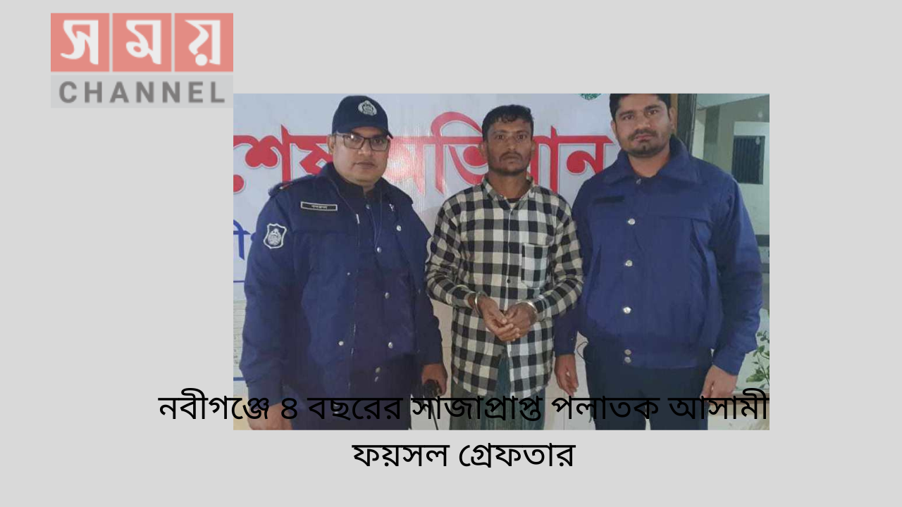 নবীগঞ্জে ৪ বছরের সাজাপ্রাপ্ত পলাতক আসামী ফয়সল গ্রেফতার