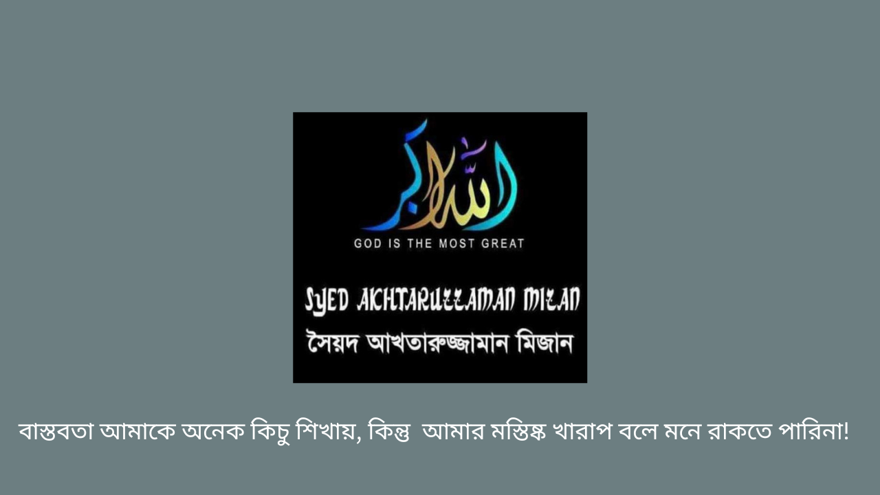 বাস্তবতা আমাকে অনেক কিচু শিখায়, কিন্তু  আমার মস্তিষ্ক খারাপ বলে মনে রাকতে পারিনা!