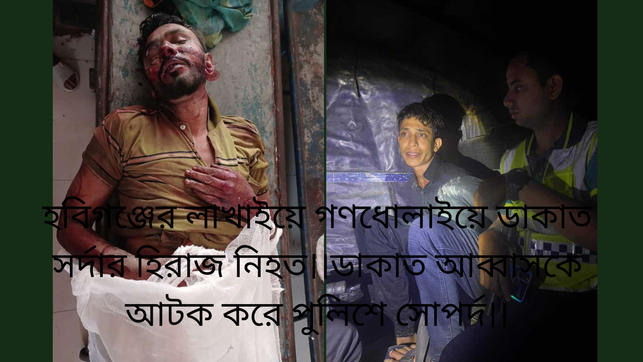 হবিগঞ্জের লাখাইয়ে গণধোলাইয়ে ডাকাত সর্দার হিরাজ নিহত।।ডাকাত আব্বাসকে আটক করে পুলিশে সোপর্দ।।