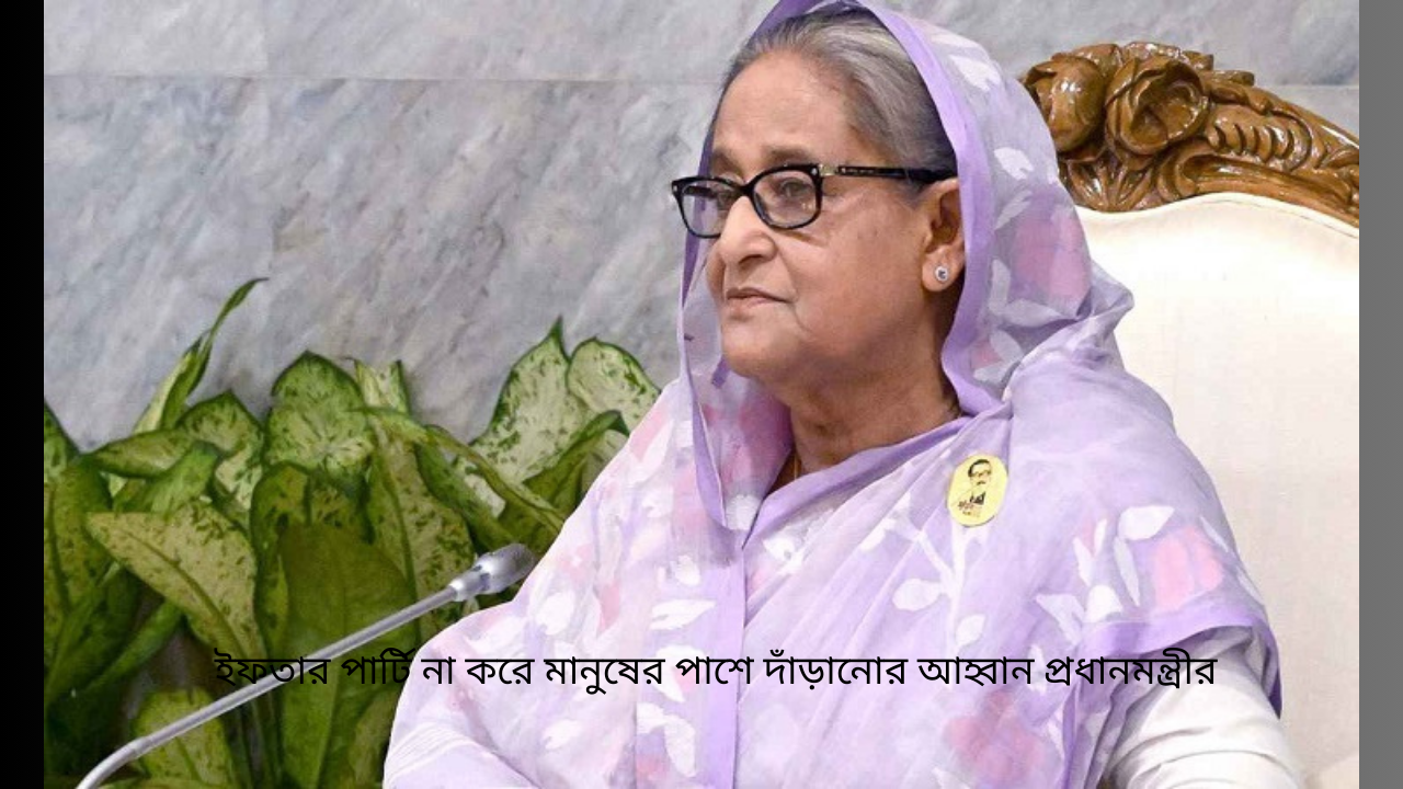 ইফতার পার্টি না করে মানুষের পাশে দাঁড়ানোর আহ্বান প্রধানমন্ত্রীর