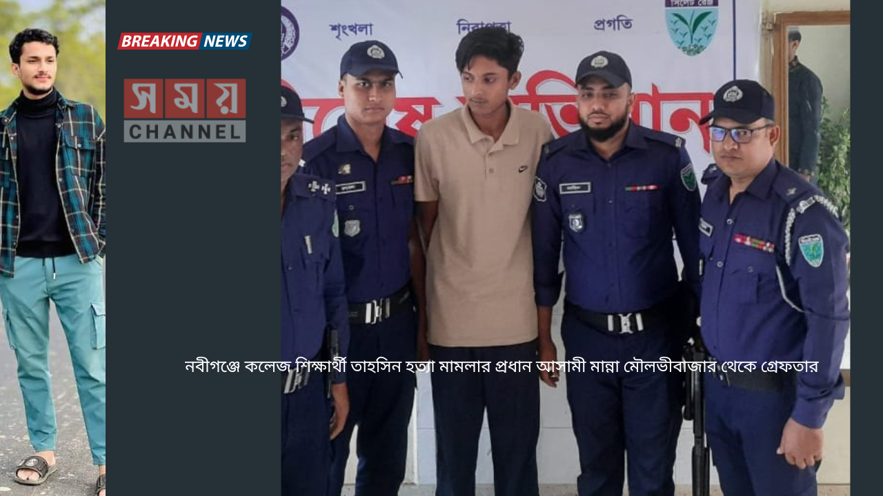 নবীগঞ্জে কলেজ শিক্ষার্থী তাহসিন হত্যা মামলার প্রধান আসামী মান্না মৌলভীবাজার থেকে গ্রেফতার