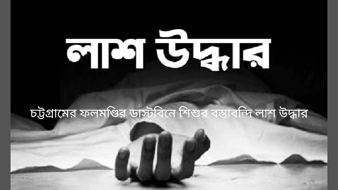 চট্টগ্রামের ফলমণ্ডির ডাস্টবিনে শিশুর বস্তাবন্দি লাশ উদ্ধার