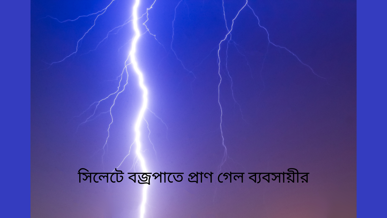 সিলেটে বজ্রপাতে প্রাণ গেল ব্যবসায়ীর