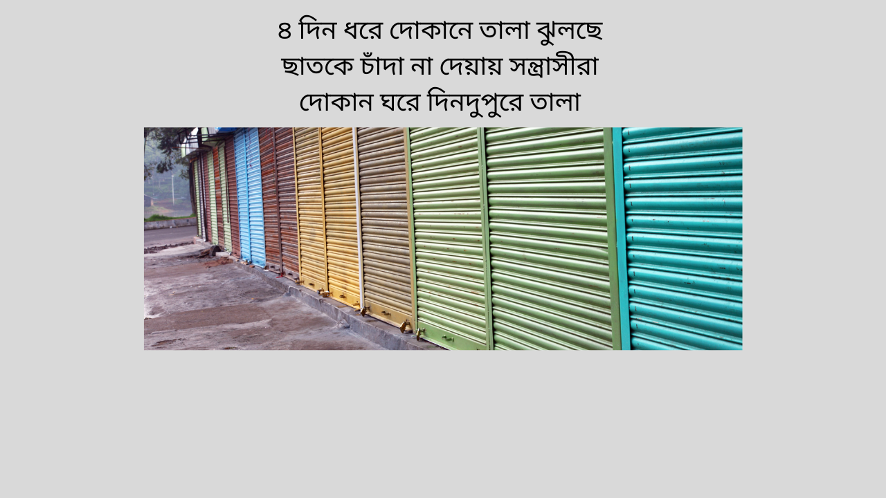 ৪‌ দিন ধ‌রে দোকা‌নে তালা ঝুল‌ছে  ছাত‌কে চাঁদা না দেয়ায় সন্ত্রাসীরা  দোকান ঘ‌রে দিনদুপু‌রে তালা